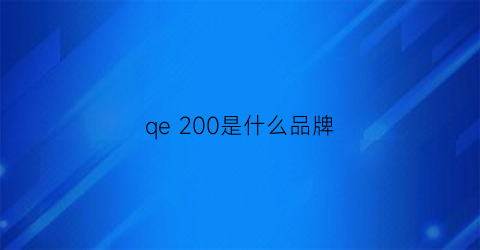 qe200是什么品牌(qee是什么牌子)